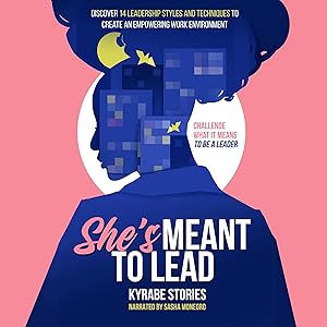 She's Meant to Lead: Challenge What It Means to Be a Leader - Discover 14 Leadership Styles and Techniques to Create an Empowering Work Environment by Kyrabe Stories
