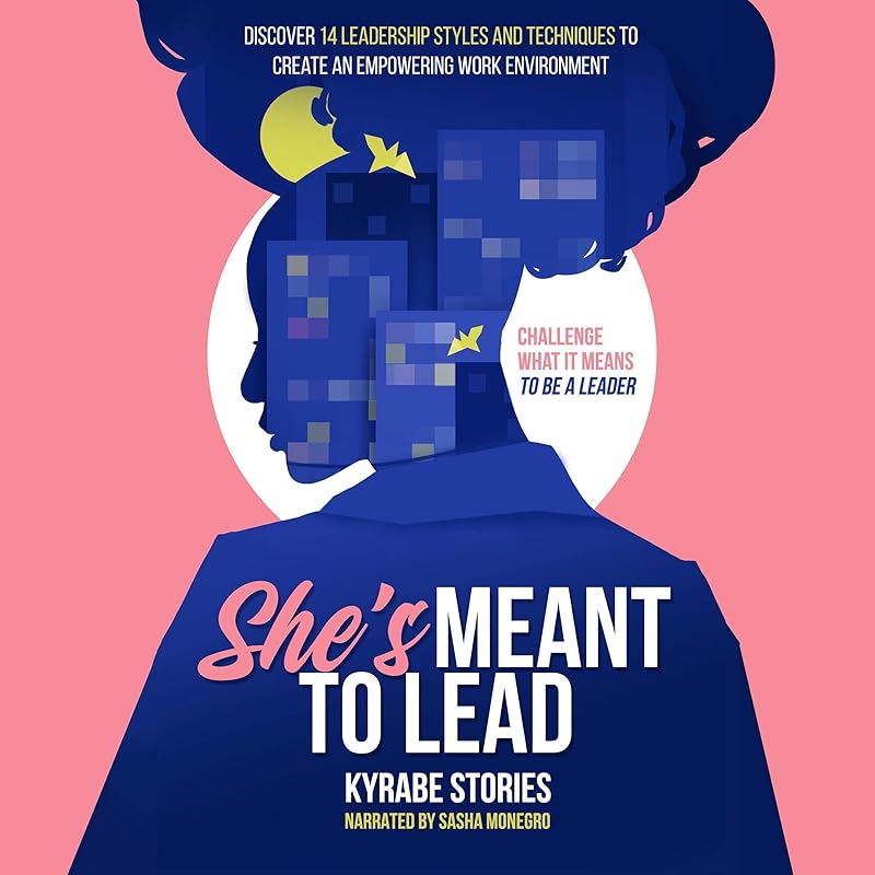 She's Meant to Lead: Challenge What It Means to Be a Leader - Discover 14 Leadership Styles and Techniques to Create an Empowering Work Environment by Kyrabe Stories