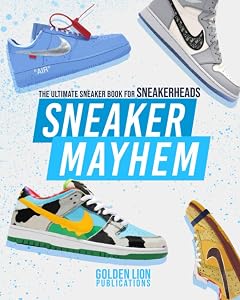 Sneaker Mayhem: The Ultimate Sneaker Book For Sneakerheads by Golden Lion Publications