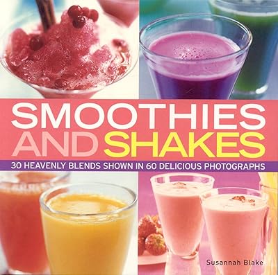 Smoothies and Shakes: Simply heavenly blends shown in 100 delicious photographs