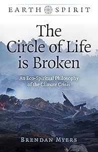 The Circle of Life is Broken: An Eco-Spiritual Philosophy of the Climate Crisis (Earth Spirit) by Brendan Myers
