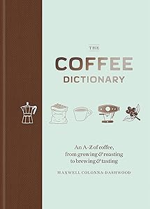 Coffee Dictionary: An A Z of coffee, from growing & roasting to brewing & tasting by Maxwell Colonna-Dashwood