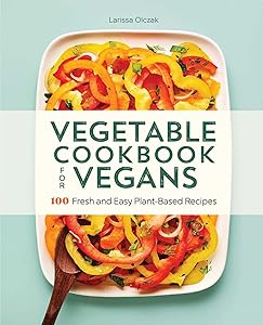 Vegetable Cookbook for Vegans: 100 Fresh and Easy Plant-Based Recipes by Larissa Olczak