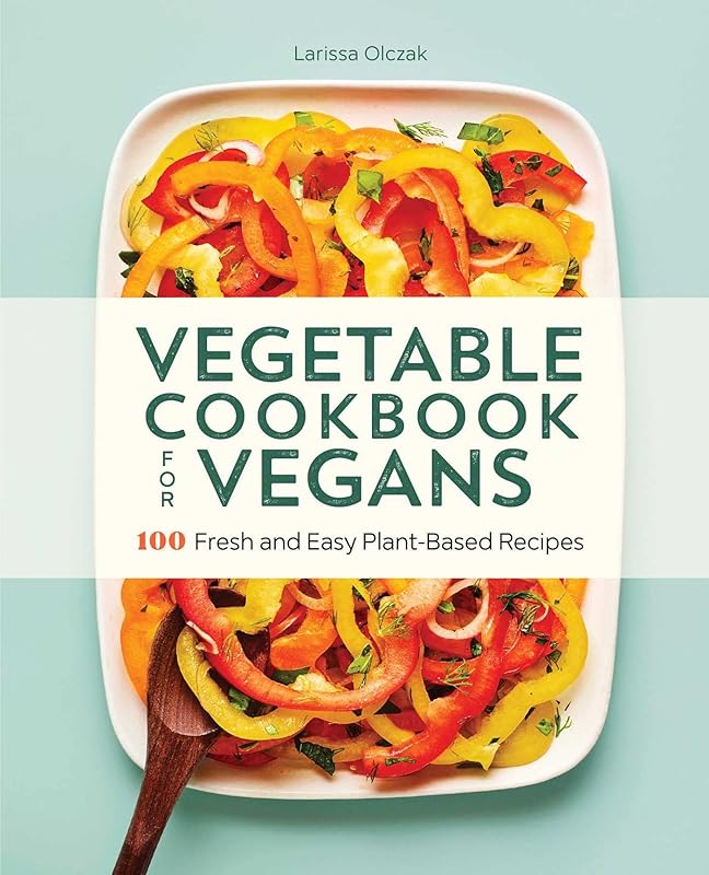 Vegetable Cookbook for Vegans: 100 Fresh and Easy Plant-Based Recipes by Larissa Olczak