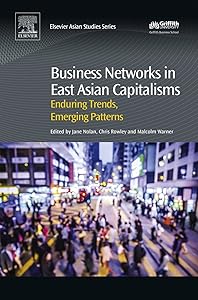 Business Networks in East Asian Capitalisms: Enduring Trends, Emerging Patterns by Jane Nolan