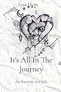 It's All In The Journey: An Exercise in Faith by Lesa A Hunt