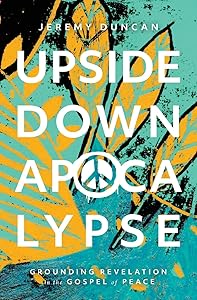 Upside-Down Apocalypse: Grounding Revelation in the Gospel of Peace by Jeremy Duncan