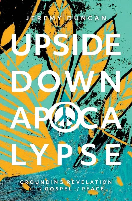 Upside-Down Apocalypse: Grounding Revelation in the Gospel of Peace by Jeremy Duncan