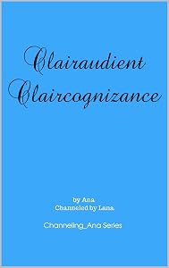 Clairaudient Claircognizance: The Second Book to Channeling_Ana (Channeling_Ana Series 2) by Ana and Lana Gilbert