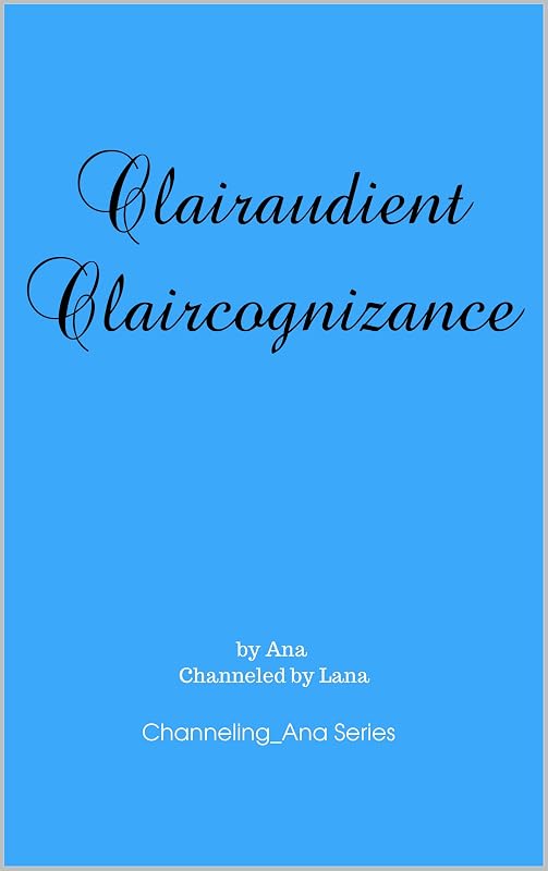 Clairaudient Claircognizance: The Second Book to Channeling_Ana (Channeling_Ana Series 2) by Ana and Lana Gilbert