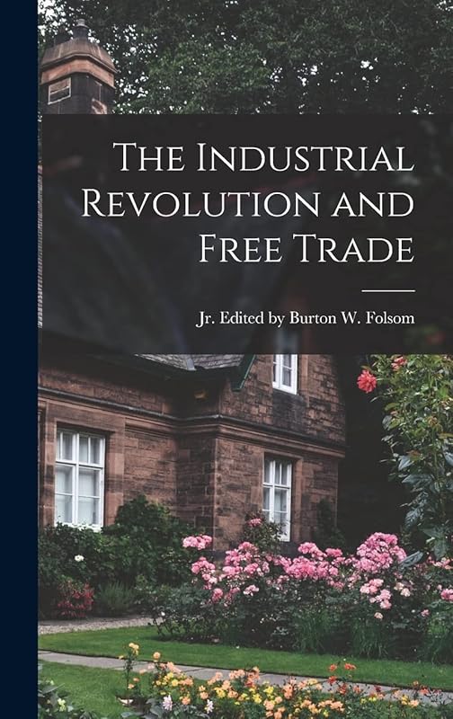 The Industrial Revolution and Free Trade by Burton W Folsom Jr