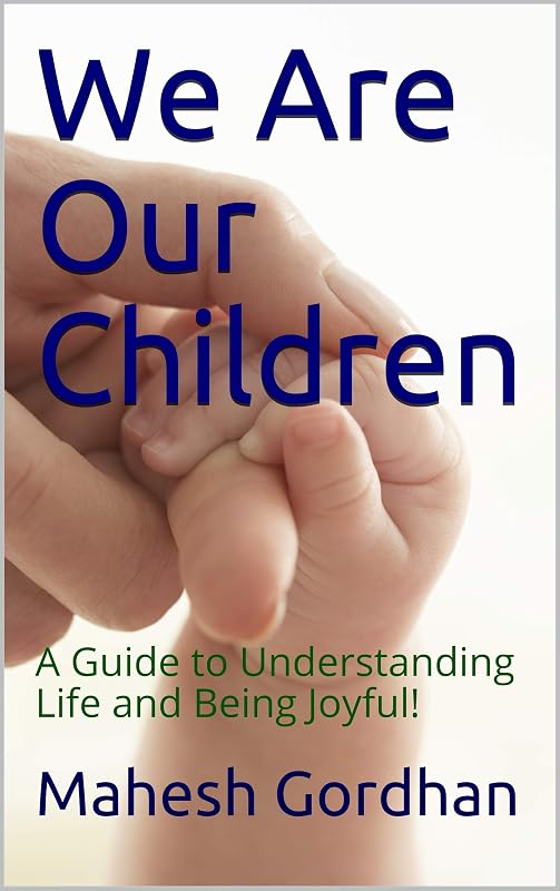 We Are Our Children: A Guide to Understanding Life and Being Joyful! by Mahesh Gordhan