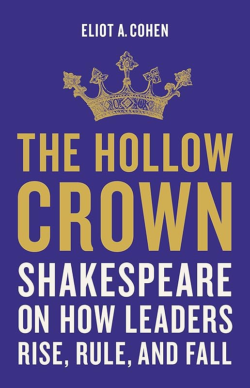The Hollow Crown: Shakespeare on How Leaders Rise, Rule, and Fall by Eliot A. Cohen