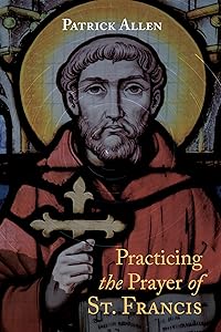 Practicing the Prayer of St. Francis by Patrick Allen