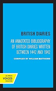 British Diaries: An Annotated Bibliography of British Diaries Written Between 1442 and 1942 by William Matthews