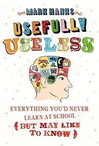 Usefully Useless: Everything you'd Never Learn at School (But May Like to Know) by Mark Hanks