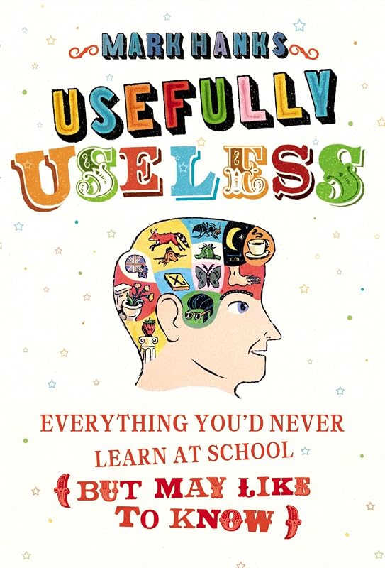 Usefully Useless: Everything you'd Never Learn at School (But May Like to Know) by Mark Hanks