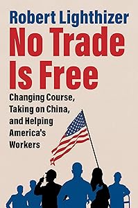 No Trade Is Free: Changing Course, Taking on China, and Helping America's Workers by Robert Lighthizer