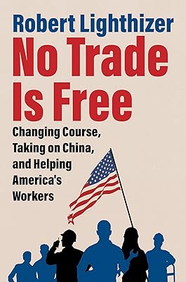No Trade Is Free: Changing Course, Taking on China, and Helping America's Workers