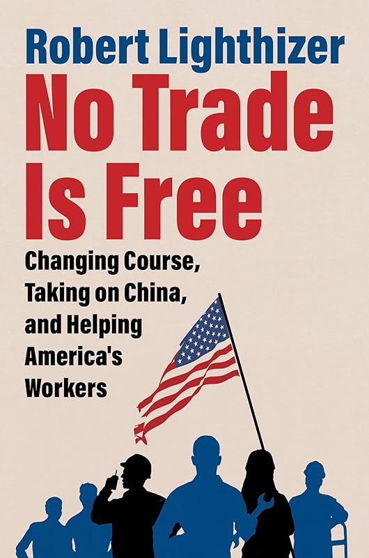 No Trade Is Free: Changing Course, Taking on China, and Helping America's Workers by Robert Lighthizer