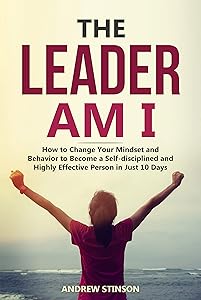 The Leader Am I: How to Change Your Mindset and Behavior to Become a Self-disciplined and Highly Effective Person in Just 10 Days by Andrew Stinson