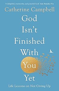 God Isn't Finished With You Yet: Life Lessons On Not Giving Up by Catherine Campbell