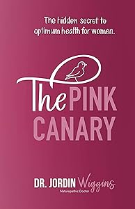 The Pink Canary: The Hidden Secret to Optimum Health for Women by Dr Jordin Wiggins