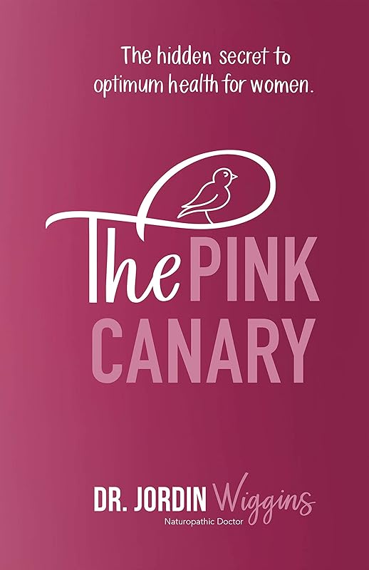 The Pink Canary: The Hidden Secret to Optimum Health for Women by Dr Jordin Wiggins