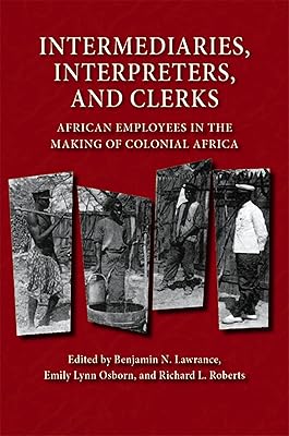 Intermediaries, Interpreters, and Clerks: African Employees in the Making of Colonial Africa (Africa and the Diaspora: History, Politics, Culture)