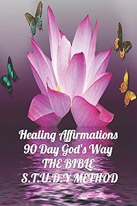 Healing Affirmations: 90 Day God's Way: THE BIBLE S.T.U.D.Y METHOD (Topical Bible S.T.U.D.Y Method) by Pen The Word