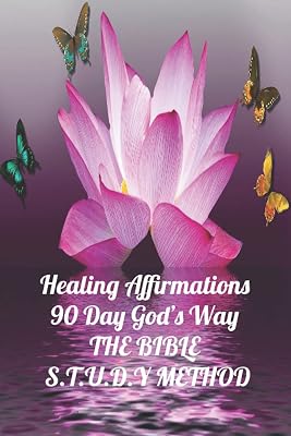 Healing Affirmations: 90 Day God's Way: THE BIBLE S.T.U.D.Y METHOD (Topical Bible S.T.U.D.Y Method)