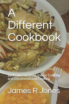A Different Cookbook: Barbeque, Smoking, Indoor Cooking and Unconventional Cooking