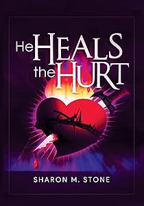 He Heals the Hurt by Sharon M. Stone