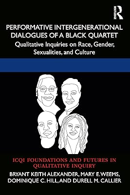 Performative Intergenerational Dialogues of a Black Quartet: Qualitative Inquiries on Race, Gender, Sexualities, and Culture (International Congress of ... and Futures in Qualitative Inquiry)