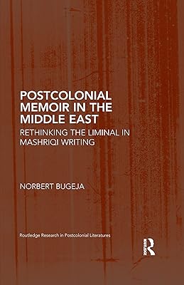 Postcolonial Memoir in the Middle East: Rethinking the Liminal in Mashriqi Writing (Routledge Research in Postcolonial Literatures)