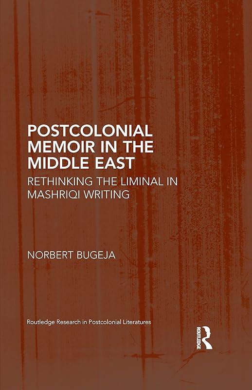 Postcolonial Memoir in the Middle East: Rethinking the Liminal in Mashriqi Writing (Routledge Research in Postcolonial Literatures) by Norbert Bugeja