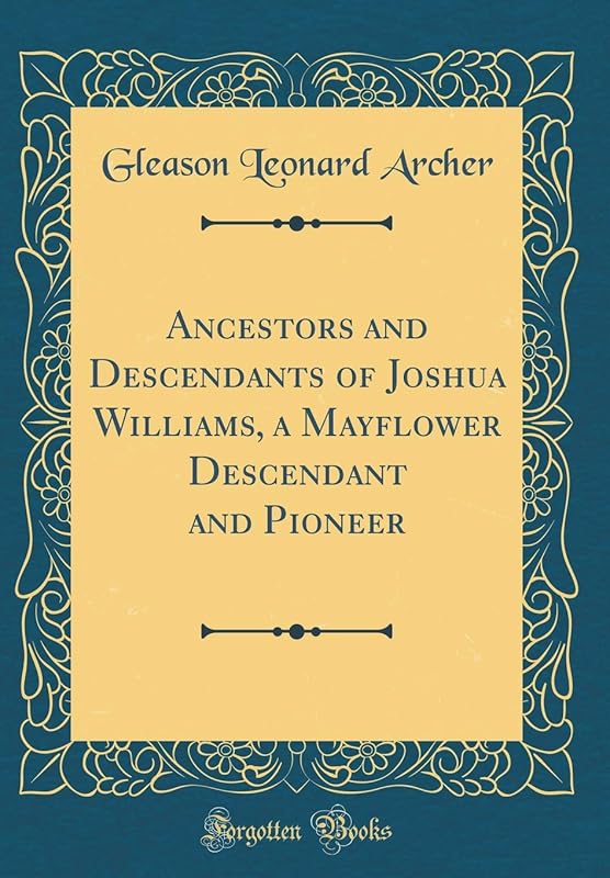 Ancestors and Descendants of Joshua Williams, a Mayflower Descendant and Pioneer (Classic Reprint) by Gleason Leonard Archer