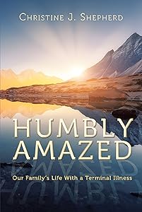 Humbly Amazed: Our Family's Life With a Terminal Illness by Christine J. Shepherd