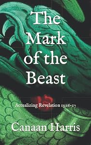 The Mark of the Beast: Actualizing Revelation 13:16-17 by Canaan Harris