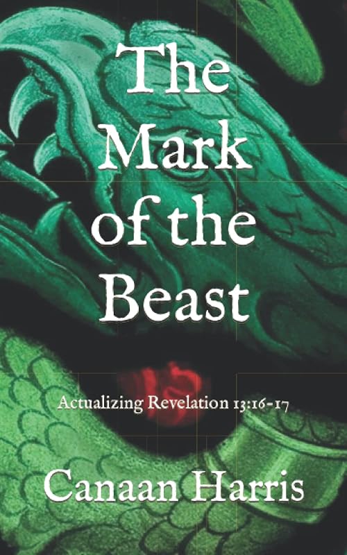 The Mark of the Beast: Actualizing Revelation 13:16-17 by Canaan Harris