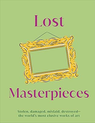 Lost Masterpieces: Stolen, Damaged, Mislaid, Destroyed - The World's Most Elusive Works of Art (DK Secret Histories)