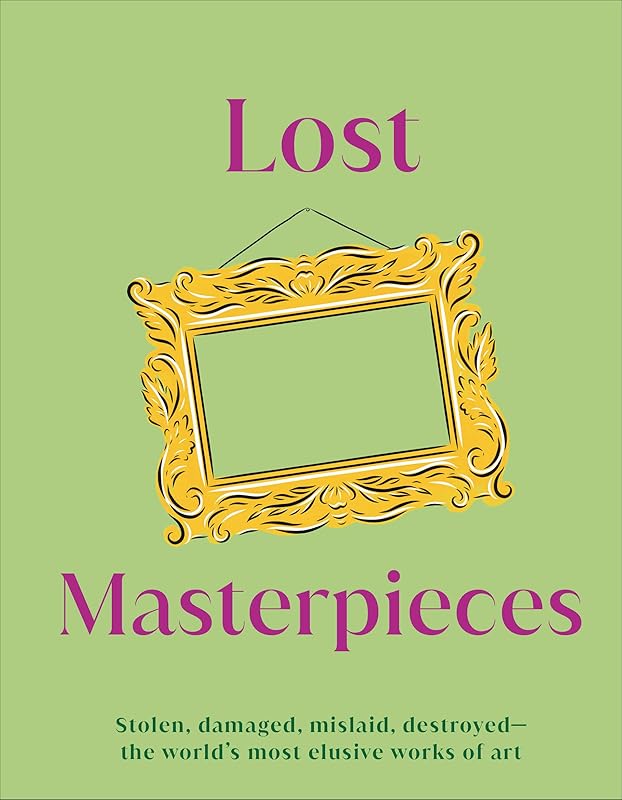 Lost Masterpieces: Stolen, Damaged, Mislaid, Destroyed - The World's Most Elusive Works of Art (DK Secret Histories) by DK