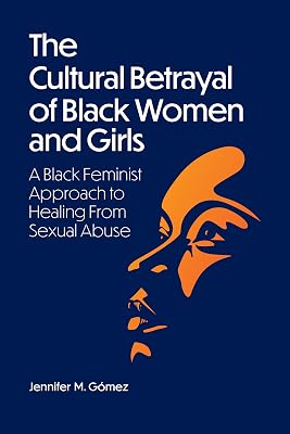 The Cultural Betrayal of Black Women and Girls: A Black Feminist Approach to Healing From Sexual Abuse