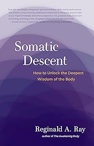 Somatic Descent: How to Unlock the Deepest Wisdom of the Body by Reginald A. Ray