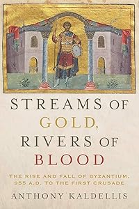 Streams of Gold, Rivers of Blood: The Rise and Fall of Byzantium, 955 A.D. to the First Crusade (Onassis Series in Hellenic Culture) by Anthony Kaldellis