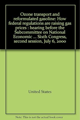 Ozone transport and reformulated gasoline: How federal regulations are raising gas prices : hearing before the Subcommittee on National Economic ... Sixth Congress, second session, July 6, 2000