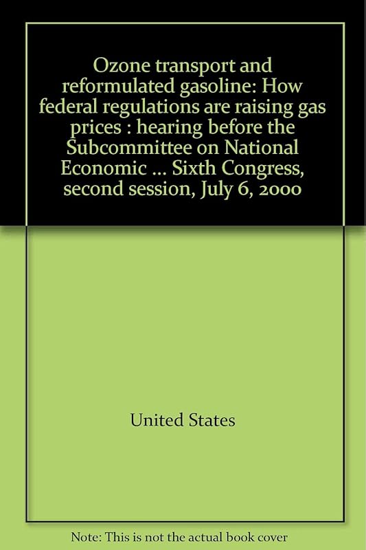Ozone transport and reformulated gasoline: How federal regulations are raising gas prices : hearing before the Subcommittee on National Economic ... Sixth Congress, second session, July 6, 2000 by United States