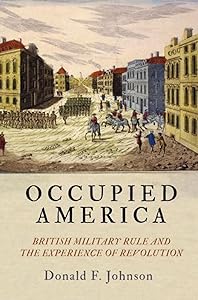 Occupied America: British Military Rule and the Experience of Revolution (Early American Studies) by Donald F. Johnson