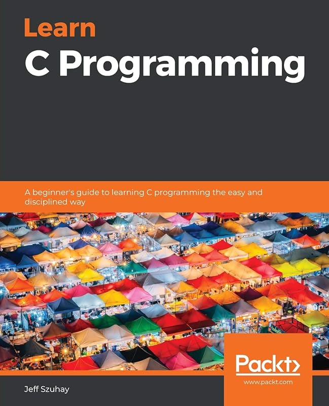 Learn C Programming: A beginner's guide to learning C programming the easy and disciplined way by Jeff Szuhay