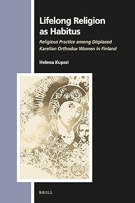Lifelong Religion As Habitus: Religious Practice Among Displaced Karelian Orthodox Women in Finland (Numen Book) (Numen Book, 153)